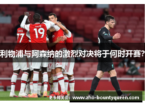 利物浦与阿森纳的激烈对决将于何时开赛? 利物浦与阿森纳的激烈对决将于何时开赛?