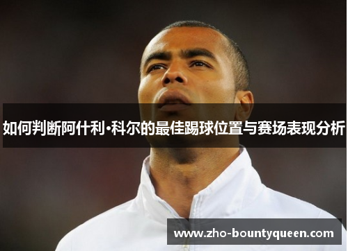 如何判断阿什利·科尔的最佳踢球位置与赛场表现分析