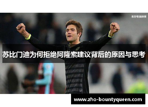 苏比门迪为何拒绝阿隆索建议背后的原因与思考