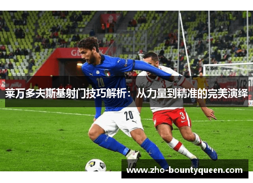 莱万多夫斯基射门技巧解析：从力量到精准的完美演绎