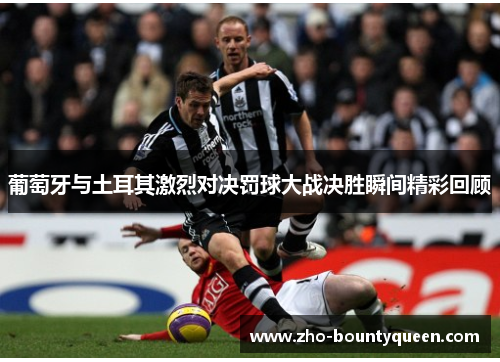 葡萄牙与土耳其激烈对决罚球大战决胜瞬间精彩回顾