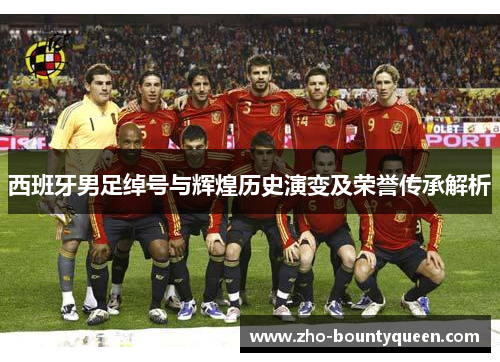 西班牙男足绰号与辉煌历史演变及荣誉传承解析