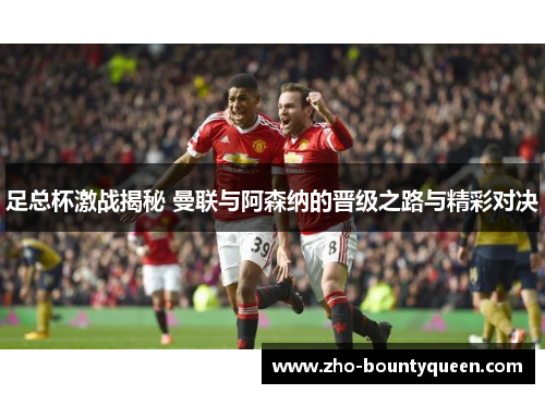 足总杯激战揭秘 曼联与阿森纳的晋级之路与精彩对决