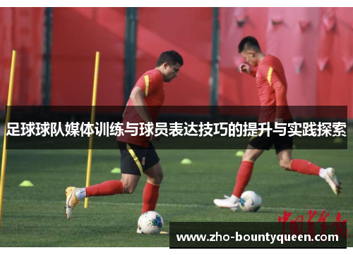 足球球队媒体训练与球员表达技巧的提升与实践探索
