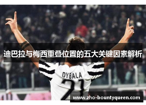 迪巴拉与梅西重叠位置的五大关键因素解析 迪巴拉与梅西重叠位置的五大关键因素解析