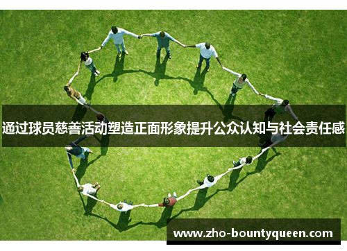通过球员慈善活动塑造正面形象提升公众认知与社会责任感 通过球员慈善活动塑造正面形象提升公众认知与社会责任感