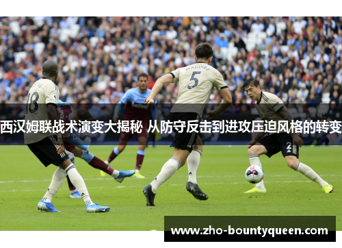 西汉姆联战术演变大揭秘 从防守反击到进攻压迫风格的转变