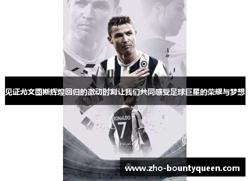 见证尤文图斯辉煌回归的激动时刻让我们共同感受足球巨星的荣耀与梦想