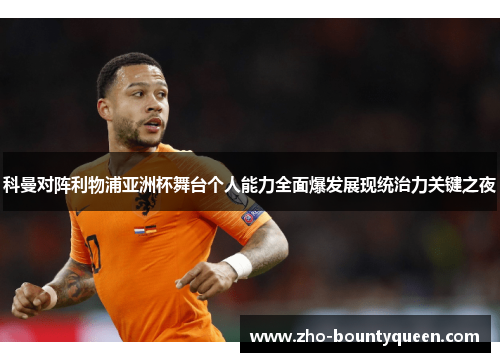 科曼对阵利物浦亚洲杯舞台个人能力全面爆发展现统治力关键之夜 科曼对阵利物浦亚洲杯舞台个人能力全面爆发展现统治力关键之夜