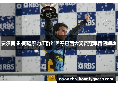 费尔南多·阿隆索力压群雄勇夺巴西大奖赛冠军再创辉煌 费尔南多·阿隆索力压群雄勇夺巴西大奖赛冠军再创辉煌