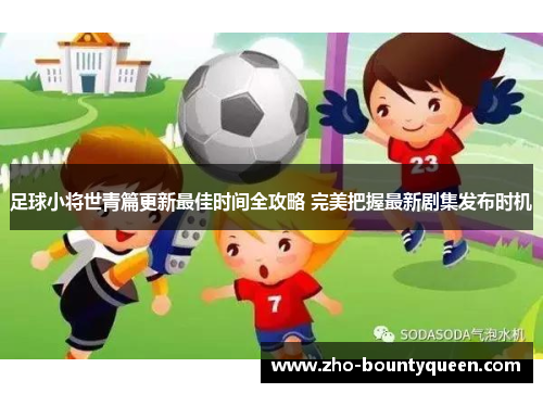 足球小将世青篇更新最佳时间全攻略 完美把握最新剧集发布时机