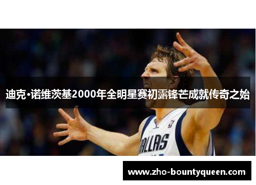 迪克·诺维茨基2000年全明星赛初露锋芒成就传奇之始