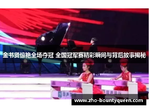 金书贤惊艳全场夺冠 全国冠军赛精彩瞬间与背后故事揭秘 金书贤惊艳全场夺冠 全国冠军赛精彩瞬间与背后故事揭秘