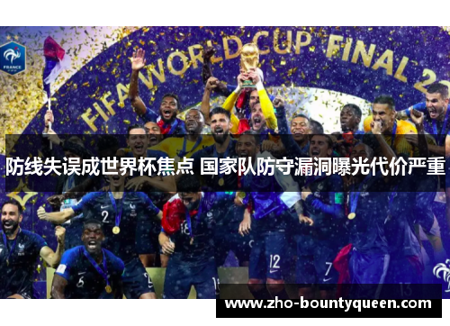 防线失误成世界杯焦点 国家队防守漏洞曝光代价严重 防线失误成世界杯焦点 国家队防守漏洞曝光代价严重