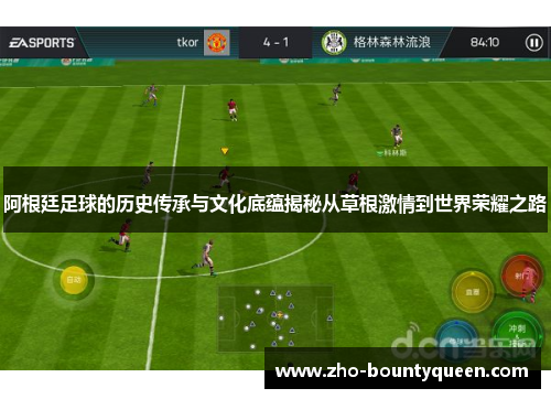 阿根廷足球的历史传承与文化底蕴揭秘从草根激情到世界荣耀之路 阿根廷足球的历史传承与文化底蕴揭秘从草根激情到世界荣耀之路