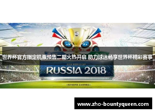 世界杯官方指定机票预售二期火热开启 助力球迷畅享世界杯精彩赛事 世界杯官方指定机票预售二期火热开启 助力球迷畅享世界杯精彩赛事