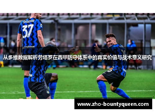 从多维数据解析劳塔罗在西甲防守体系中的真实价值与战术意义研究 从多维数据解析劳塔罗在西甲防守体系中的真实价值与战术意义研究