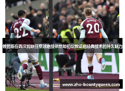 普劳斯在西汉姆联任意球绝技依然如初绽放证明经典技术的持久魅力