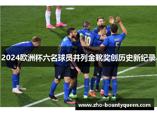 2024欧洲杯六名球员并列金靴奖创历史新纪录
