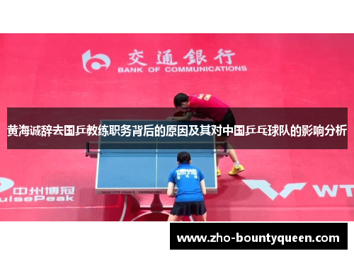 黄海诚辞去国乒教练职务背后的原因及其对中国乒乓球队的影响分析