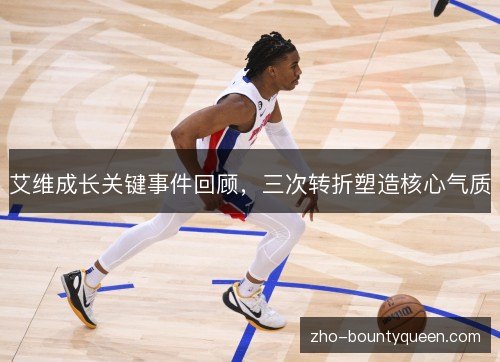 艾维成长关键事件回顾，三次转折塑造核心气质